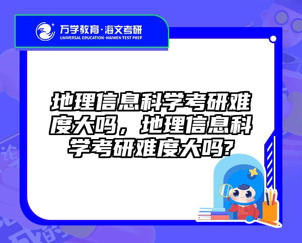 地理信息科学考研难度大吗，地理信息科学考研难度大吗?