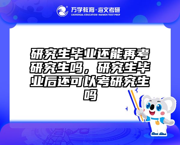 研究生毕业还能再考研究生吗，研究生毕业后还可以考研究生吗