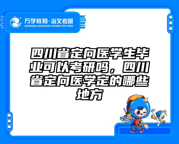 四川省定向医学生毕业可以考研吗，四川省定向医学定的哪些地方
