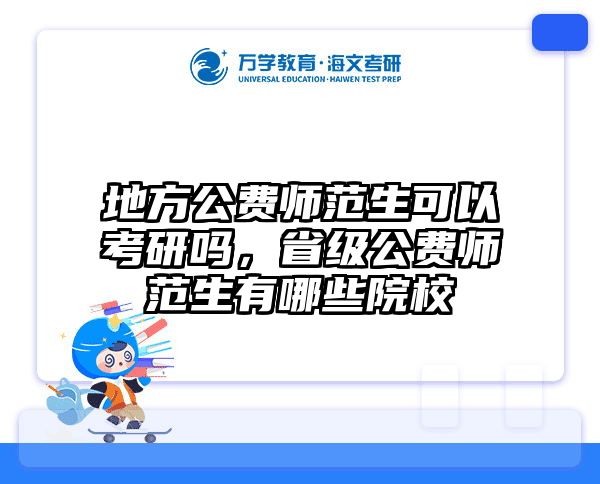 地方公费师范生可以考研吗，省级公费师范生有哪些院校