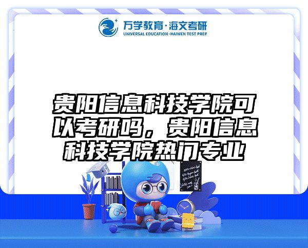 贵阳信息科技学院可以考研吗，贵阳信息科技学院热门专业