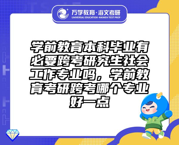 学前教育本科毕业有必要跨考研究生社会工作专业吗，学前教育考研跨考哪个专业好一点