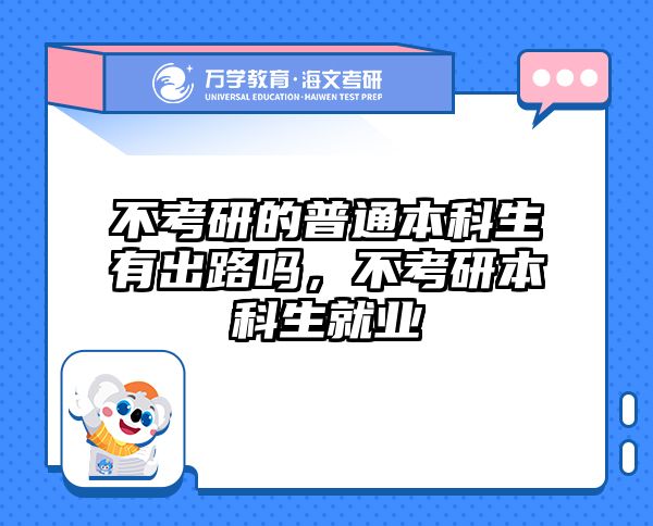 不考研的普通本科生有出路吗，不考研本科生就业