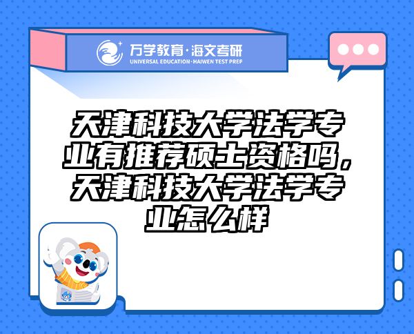 天津科技大学法学专业有推荐硕士资格吗，天津科技大学法学专业怎么样