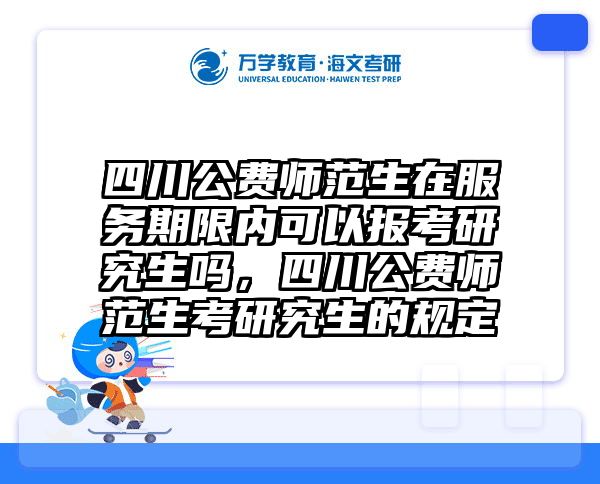 四川公费师范生在服务期限内可以报考研究生吗，四川公费师范生考研究生的规定