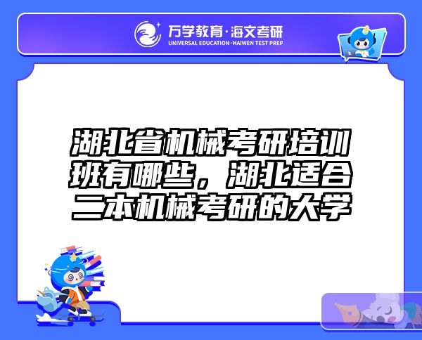湖北省机械考研培训班有哪些，湖北适合二本机械考研的大学