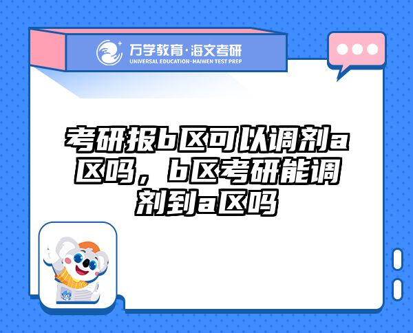 考研报b区可以调剂a区吗，b区考研能调剂到a区吗