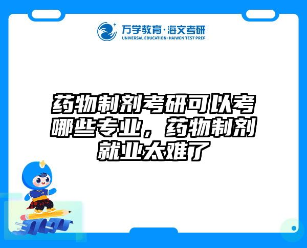 药物制剂考研可以考哪些专业，药物制剂就业太难了