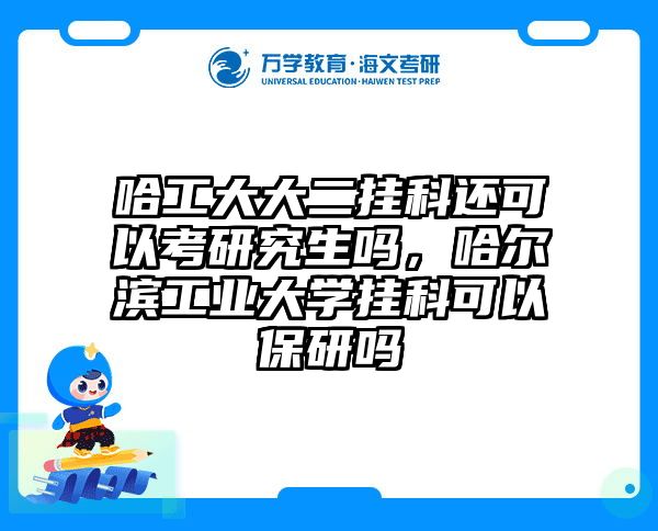 哈工大大二挂科还可以考研究生吗,哈尔滨工业大学挂科可以保研吗