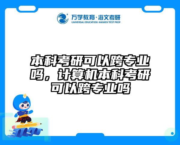 本科考研可以跨专业吗，计算机本科考研可以跨专业吗