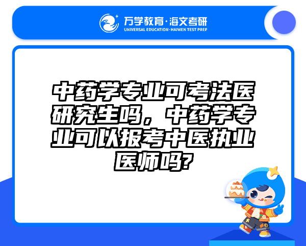 中药学专业可考法医研究生吗，中药学专业可以报考中医执业医师吗?