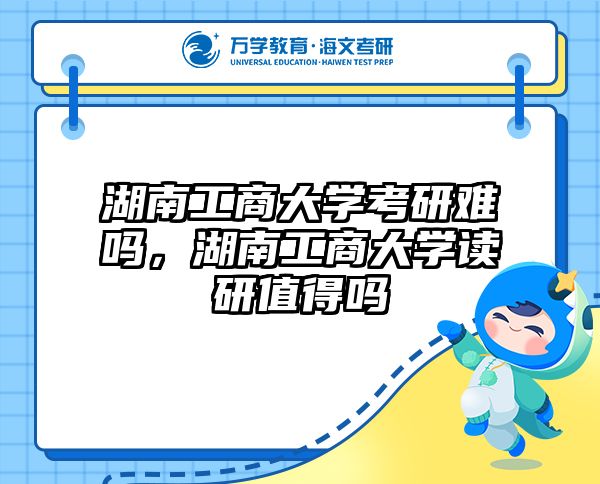 湖南工商大学考研难吗，湖南工商大学读研值得吗