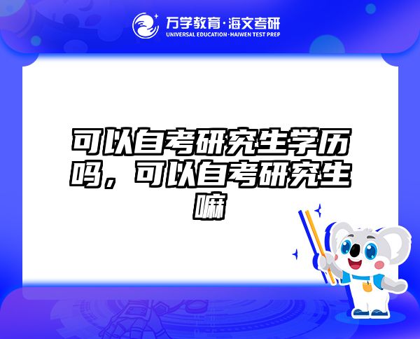 可以自考研究生学历吗，可以自考研究生嘛