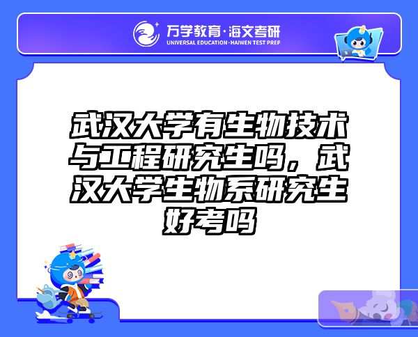 武汉大学有生物技术与工程研究生吗，武汉大学生物系研究生好考吗