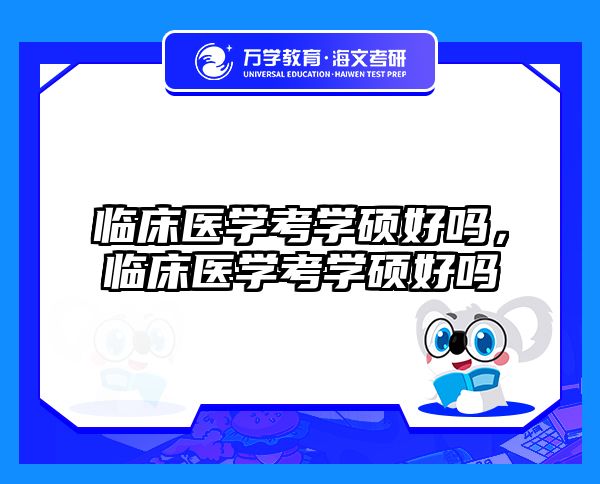 临床医学考学硕好吗,临床医学考学硕好吗