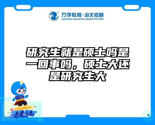 研究生就是硕士吗是一回事吗，硕士大还是研究生大