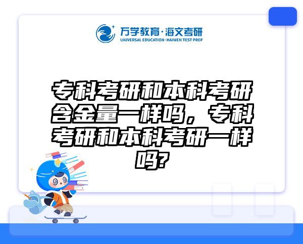 专科考研和本科考研含金量一样吗,专科考研和本科考研一样吗?