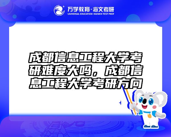 成都信息工程大学考研难度大吗，成都信息工程大学考研方向