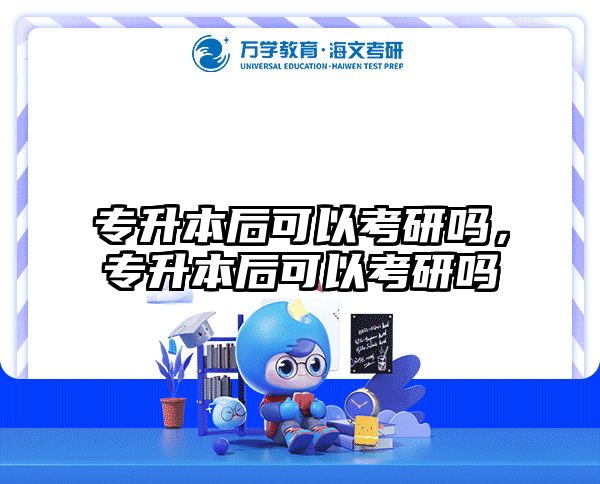 专升本后可以考研吗，专升本后可以考研吗
