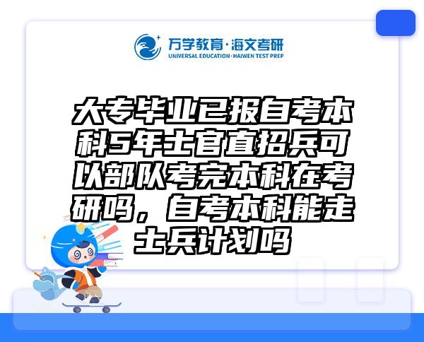 大专毕业已报自考本科5年士官直招兵可以部队考完本科在考研吗，自考本科能走士兵计划吗