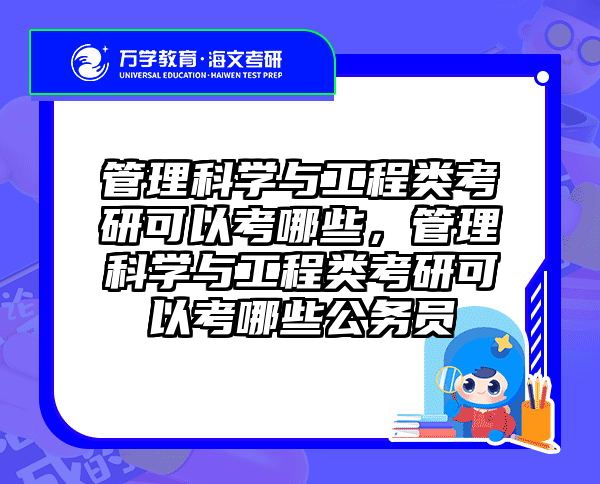管理科学与工程类考研可以考哪些,管理科学与工程类考研可以考哪些公务员