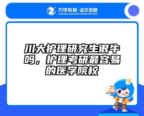 川大护理研究生很牛吗，护理考研最容易的医学院校