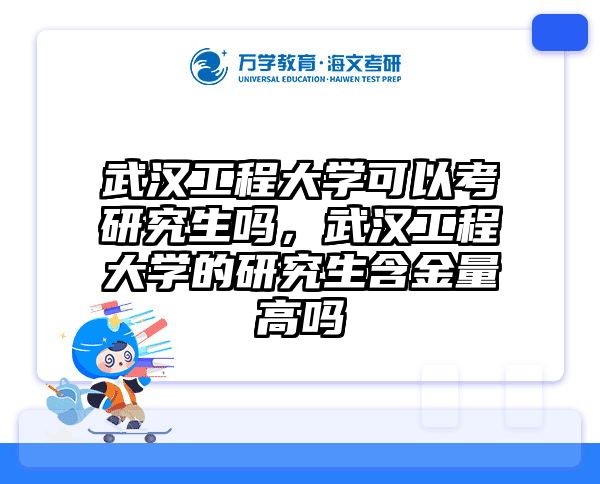 武汉工程大学可以考研究生吗，武汉工程大学的研究生含金量高吗