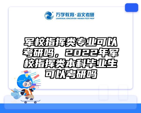 军校指挥类专业可以考研吗，2022年军校指挥类本科毕业生可以考研吗
