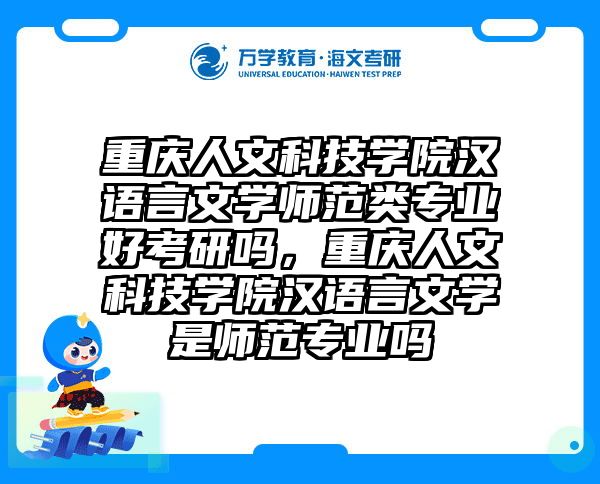 重庆人文科技学院汉语言文学师范类专业好考研吗，重庆人文科技学院汉语言文学是师范专业吗