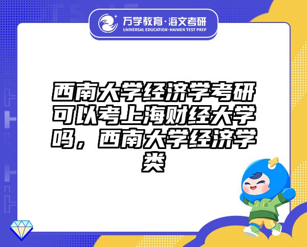西南大学经济学考研可以考上海财经大学吗，西南大学经济学类