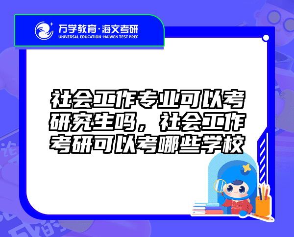 社会工作专业可以考研究生吗，社会工作考研可以考哪些学校
