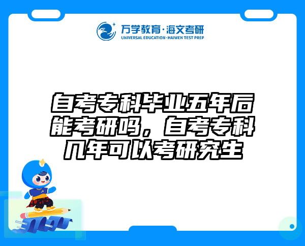 自考专科毕业五年后能考研吗,自考专科几年可以考研究生