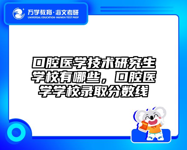 口腔医学技术研究生学校有哪些，口腔医学学校录取分数线