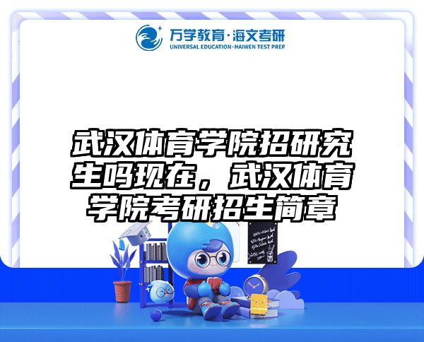 武汉体育学院招研究生吗现在，武汉体育学院考研招生简章