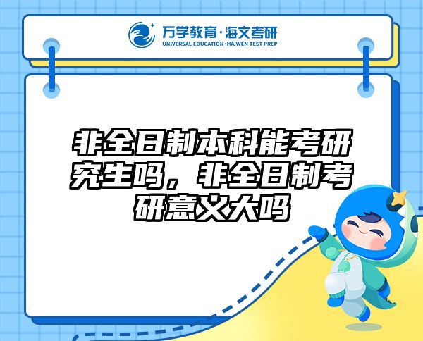 非全日制本科能考研究生吗，非全日制考研意义大吗