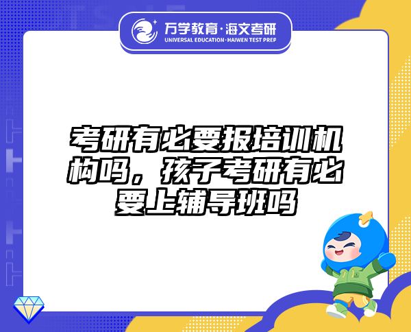 考研有必要报培训机构吗，孩子考研有必要上辅导班吗