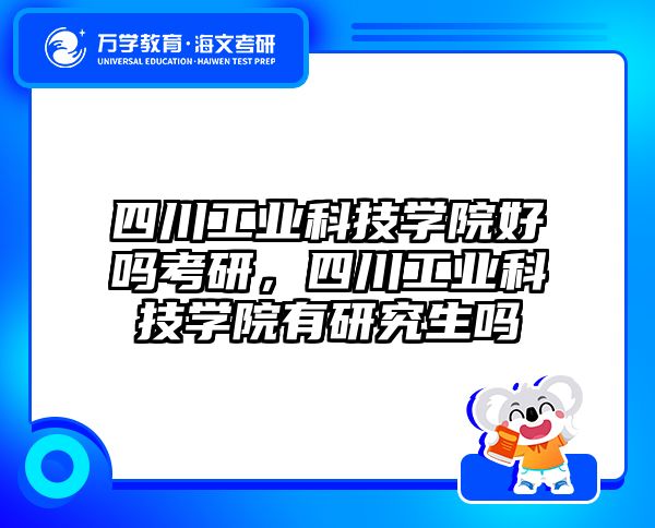四川工业科技学院好吗考研，四川工业科技学院有研究生吗