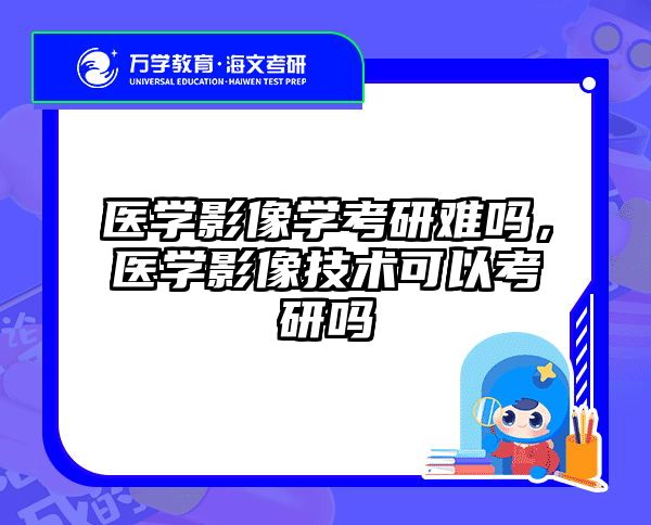 医学影像学考研难吗,医学影像技术可以考研吗