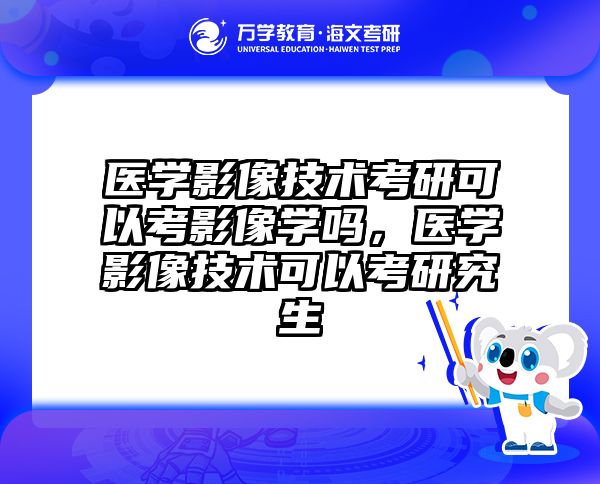 医学影像技术考研可以考影像学吗，医学影像技术可以考研究生