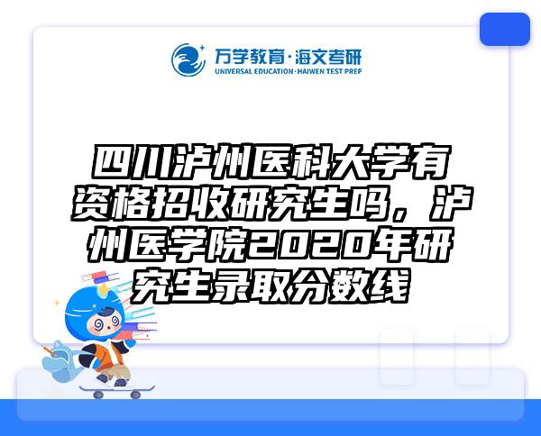 四川泸州医科大学有资格招收研究生吗，泸州医学院2020年研究生录取分数线