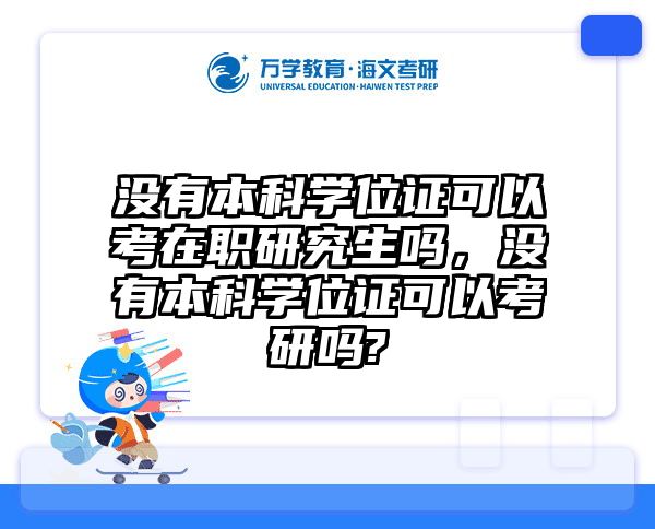 没有本科学位证可以考在职研究生吗，没有本科学位证可以考研吗?