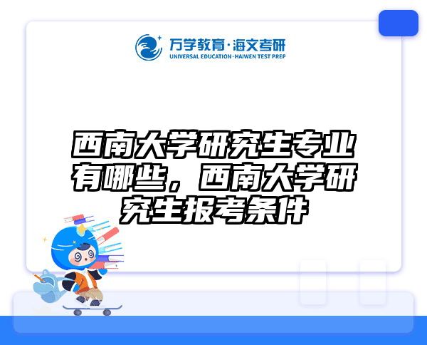 西南大学研究生专业有哪些,西南大学研究生报考条件
