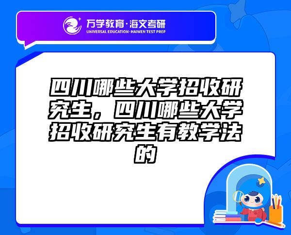 四川哪些大学招收研究生，四川哪些大学招收研究生有教学法的