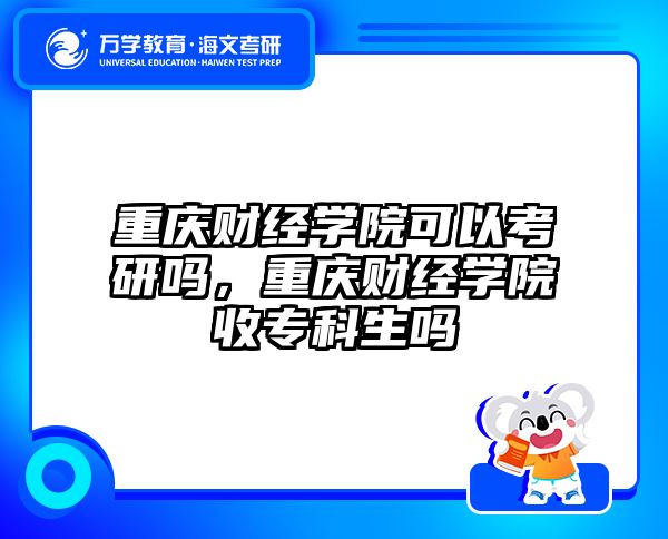 重庆财经学院可以考研吗，重庆财经学院收专科生吗