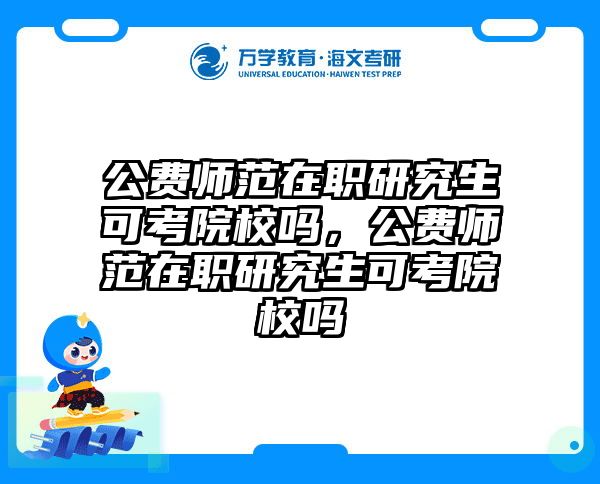 公费师范在职研究生可考院校吗,公费师范在职研究生可考院校吗