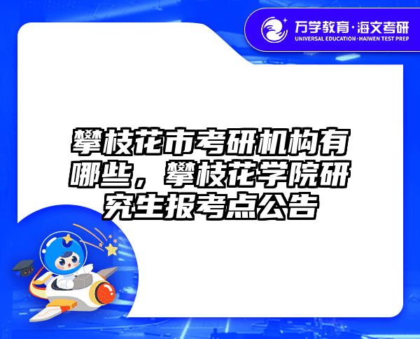攀枝花市考研机构有哪些，攀枝花学院研究生报考点公告