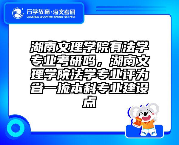 湖南文理学院有法学专业考研吗,湖南文理学院法学专业评为省一流本科专业建设点