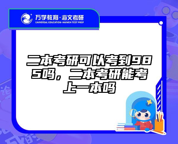 二本考研可以考到985吗，二本考研能考上一本吗
