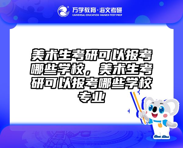 美术生考研可以报考哪些学校，美术生考研可以报考哪些学校专业