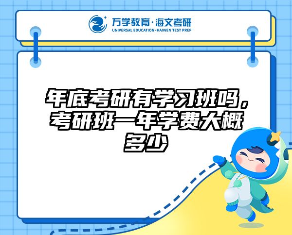 年底考研有学习班吗，考研班一年学费大概多少